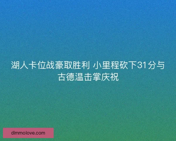 湖人卡位战豪取胜利 小里程砍下31分与古德温击掌庆祝