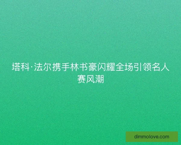 塔科·法尔携手林书豪闪耀全场引领名人赛风潮