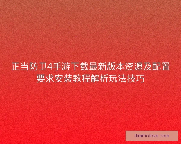 正当防卫4手游下载最新版本资源及配置要求安装教程解析玩法技巧